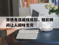 IM体育官网入口-关于激情角逐底线反扣，精彩瞬间让人回味无穷的信息